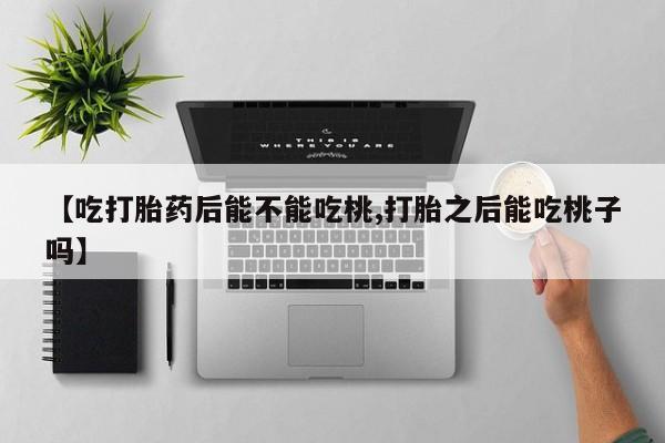 米非司酮片哪里有买【吃打胎药后能不能吃桃,打胎之后能吃桃子吗】