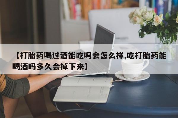 米非司酮片哪里有买【打胎药喝过酒能吃吗会怎么样,吃打胎药能喝酒吗多久会掉下来】
