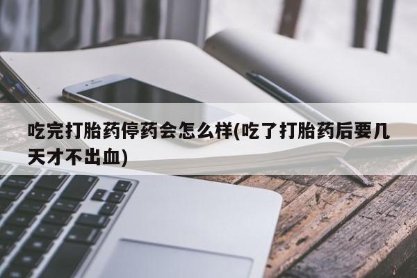 米非司酮片哪里有买吃完打胎药停药会怎么样(吃了打胎药后要几天才不出血)