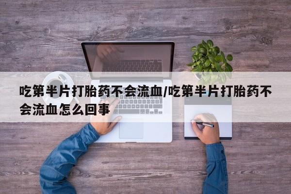 米非司酮片哪里有买吃第半片打胎药不会流血/吃第半片打胎药不会流血怎么回事