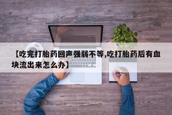 米非司酮片哪里有买【吃完打胎药回声强弱不等,吃打胎药后有血块流出来怎么办】