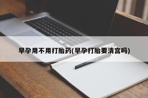 米非司酮片哪里有买早孕用不用打胎药(早孕打胎要清宫吗)