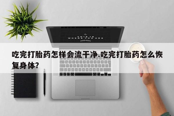 米非司酮片哪里有买吃完打胎药怎样会流干净.吃完打胎药怎么恢复身体？