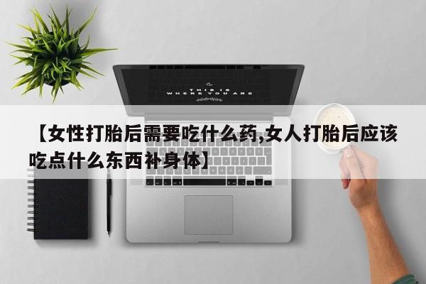 米非司酮片哪里有买【女性打胎后需要吃什么药,女人打胎后应该吃点什么东西补身体】