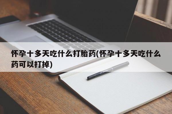 米非司酮片哪里有买怀孕十多天吃什么打胎药(怀孕十多天吃什么药可以打掉)