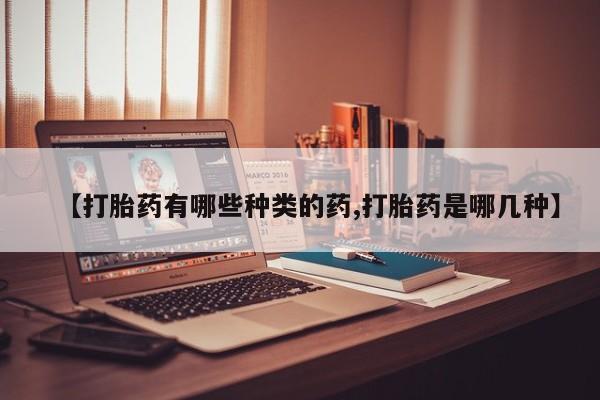 米非司酮片哪里有买【打胎药有哪些种类的药,打胎药是哪几种】