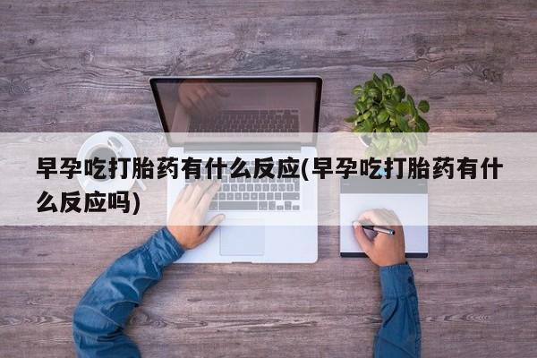米非司酮片哪里有买早孕吃打胎药有什么反应(早孕吃打胎药有什么反应吗)