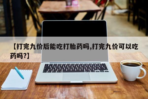 米非司酮片哪里有买【打完九价后能吃打胎药吗,打完九价可以吃药吗?】