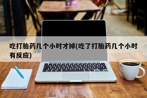 米非司酮片哪里有买吃打胎药几个小时才掉(吃了打胎药几个小时有反应)