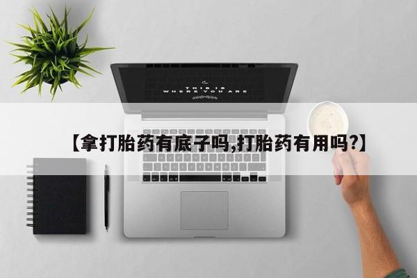 米非司酮片哪里有买【拿打胎药有底子吗,打胎药有用吗?】