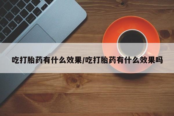 米非司酮片哪里有买吃打胎药有什么效果/吃打胎药有什么效果吗