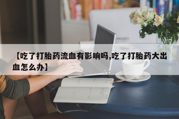 米非司酮片哪里有买【吃了打胎药流血有影响吗,吃了打胎药大出血怎么办】