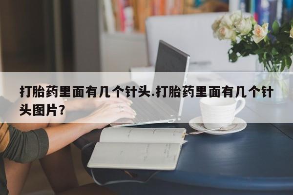 米非司酮片哪里有买打胎药里面有几个针头.打胎药里面有几个针头图片？
