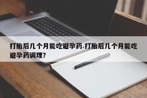 米非司酮片哪里有买打胎后几个月能吃避孕药.打胎后几个月能吃避孕药调理？