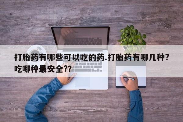米非司酮片哪里有买打胎药有哪些可以吃的药.打胎药有哪几种?吃哪种最安全?？