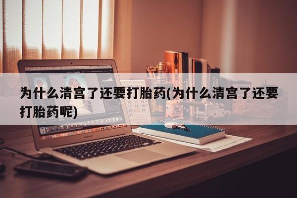 米非司酮片哪里有买为什么清宫了还要打胎药(为什么清宫了还要打胎药呢)