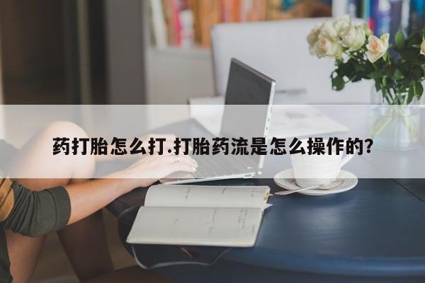 米非司酮片哪里有买药打胎怎么打.打胎药流是怎么操作的？