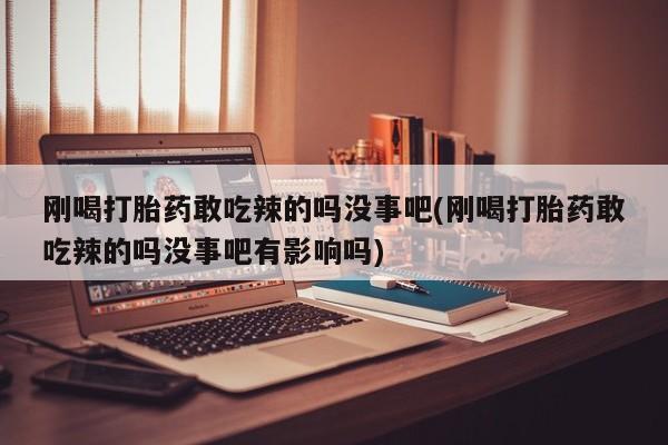 米非司酮片哪里有买刚喝打胎药敢吃辣的吗没事吧(刚喝打胎药敢吃辣的吗没事吧有影响吗)