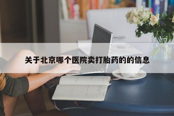 米非司酮片哪里有买关于北京哪个医院卖打胎药的的信息