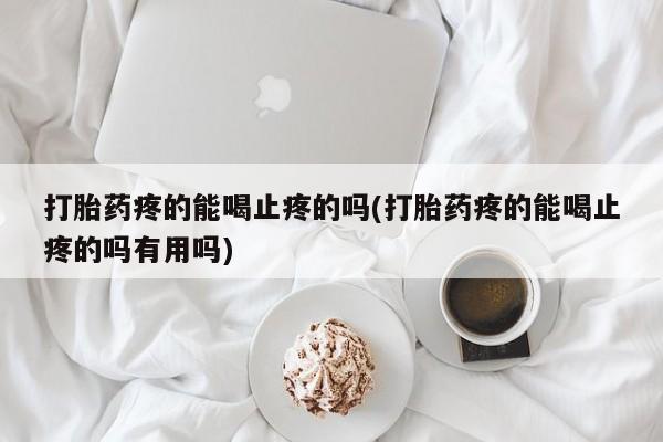 米非司酮片哪里有买打胎药疼的能喝止疼的吗(打胎药疼的能喝止疼的吗有用吗)