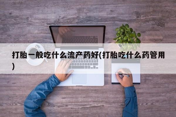 米非司酮片哪里有买打胎一般吃什么流产药好(打胎吃什么药管用)