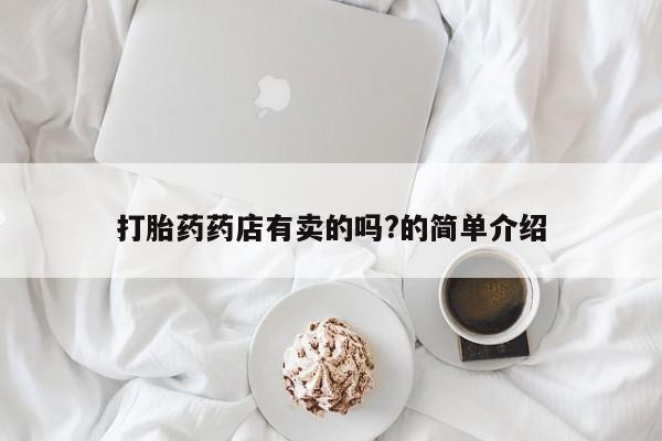 米非司酮片哪里有买打胎药药店有卖的吗?的简单介绍