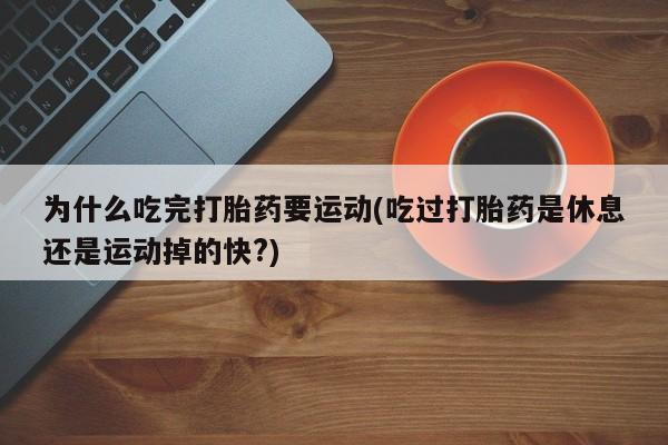 米非司酮片哪里有买为什么吃完打胎药要运动(吃过打胎药是休息还是运动掉的快?)