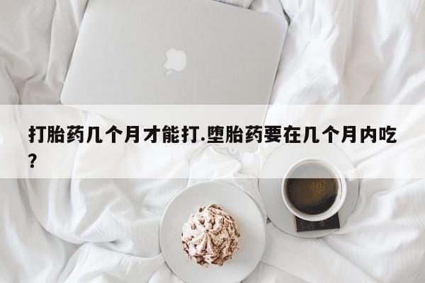 米非司酮片哪里有买打胎药几个月才能打.堕胎药要在几个月内吃？