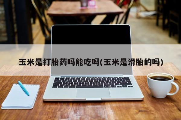 米非司酮片哪里有买玉米是打胎药吗能吃吗(玉米是滑胎的吗)