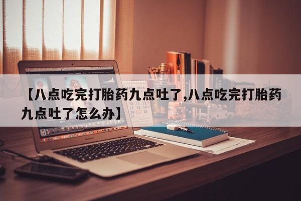 米非司酮片哪里有买【八点吃完打胎药九点吐了,八点吃完打胎药九点吐了怎么办】