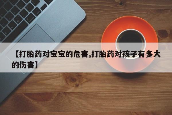 米非司酮片哪里有买【打胎药对宝宝的危害,打胎药对孩子有多大的伤害】