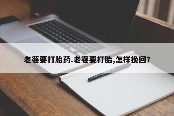 米非司酮片哪里有买老婆要打胎药.老婆要打胎,怎样挽回？