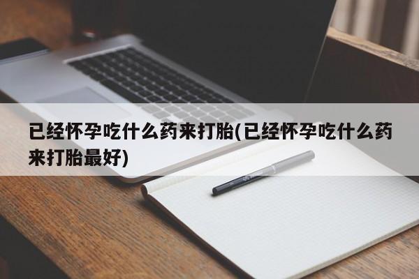 米非司酮片哪里有买已经怀孕吃什么药来打胎(已经怀孕吃什么药来打胎最好)