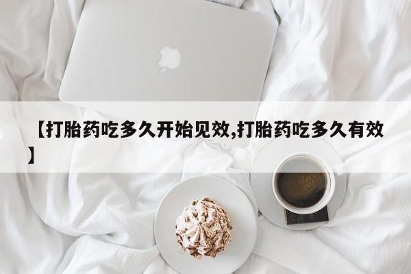 米非司酮片哪里有买【打胎药吃多久开始见效,打胎药吃多久有效】