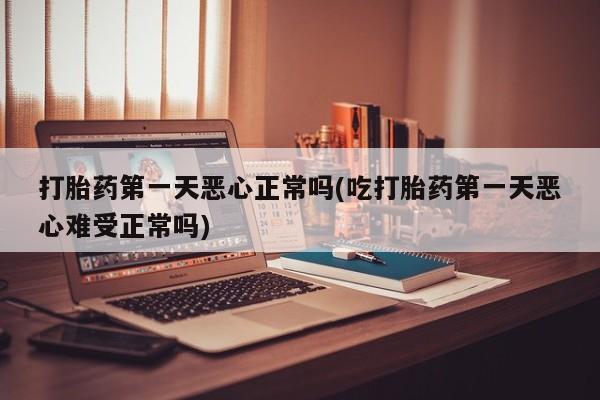 米非司酮片哪里有买打胎药第一天恶心正常吗(吃打胎药第一天恶心难受正常吗)