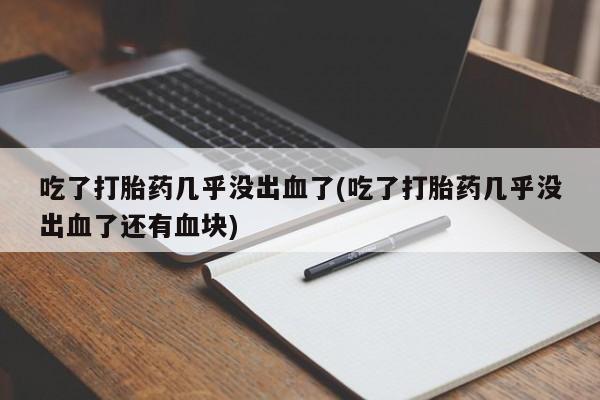 米非司酮片哪里有买吃了打胎药几乎没出血了(吃了打胎药几乎没出血了还有血块)