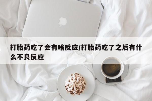 米非司酮片哪里有买打胎药吃了会有啥反应/打胎药吃了之后有什么不良反应