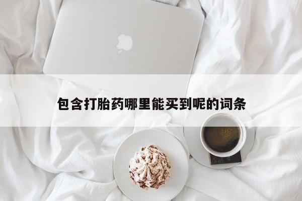 米非司酮片哪里有买包含打胎药哪里能买到呢的词条