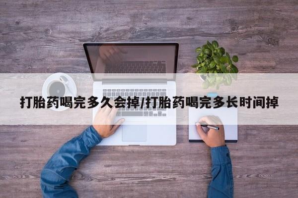 米非司酮片哪里有买打胎药喝完多久会掉/打胎药喝完多长时间掉