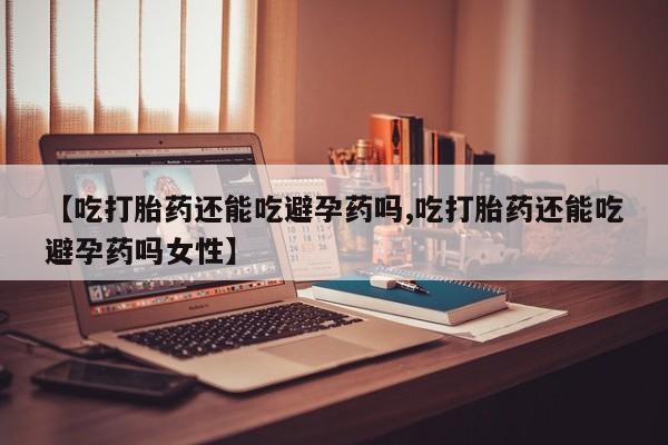 米非司酮片哪里有买【吃打胎药还能吃避孕药吗,吃打胎药还能吃避孕药吗女性】