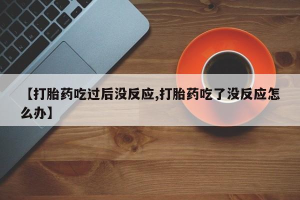 米非司酮片哪里有买【打胎药吃过后没反应,打胎药吃了没反应怎么办】