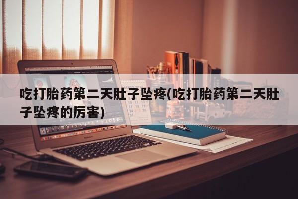 米非司酮片哪里有买吃打胎药第二天肚子坠疼(吃打胎药第二天肚子坠疼的厉害)