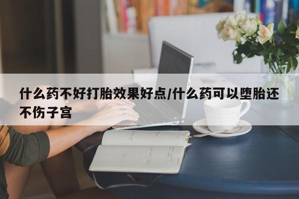 米非司酮片哪里有买什么药不好打胎效果好点/什么药可以堕胎还不伤子宫