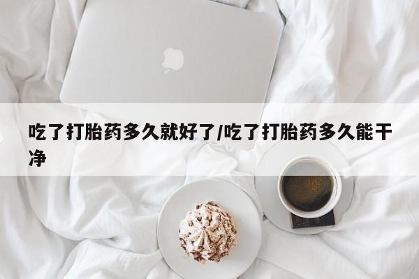米非司酮片哪里有买吃了打胎药多久就好了/吃了打胎药多久能干净