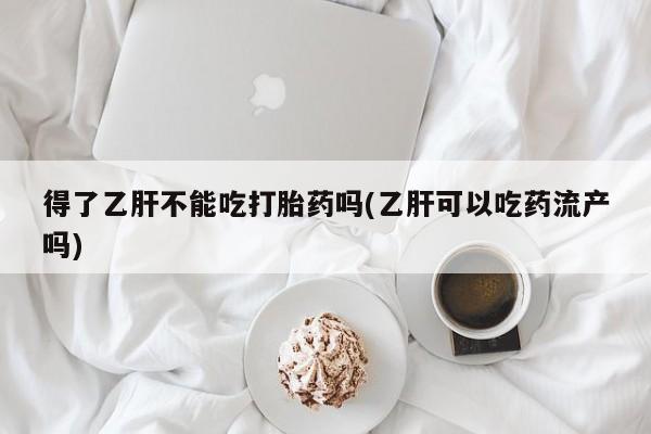 米非司酮片哪里有买得了乙肝不能吃打胎药吗(乙肝可以吃药流产吗)