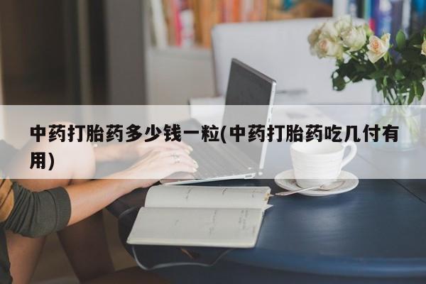 米非司酮片哪里有买中药打胎药多少钱一粒(中药打胎药吃几付有用)