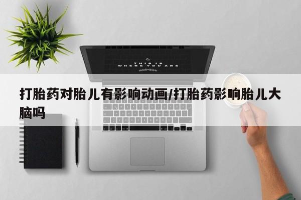 米非司酮片哪里有买打胎药对胎儿有影响动画/打胎药影响胎儿大脑吗