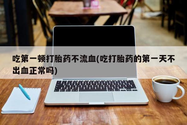 米非司酮片哪里有买吃第一顿打胎药不流血(吃打胎药的第一天不出血正常吗)