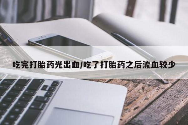 米非司酮片哪里有买吃完打胎药光出血/吃了打胎药之后流血较少