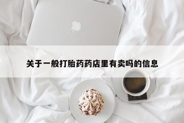 米非司酮片哪里有买关于一般打胎药药店里有卖吗的信息